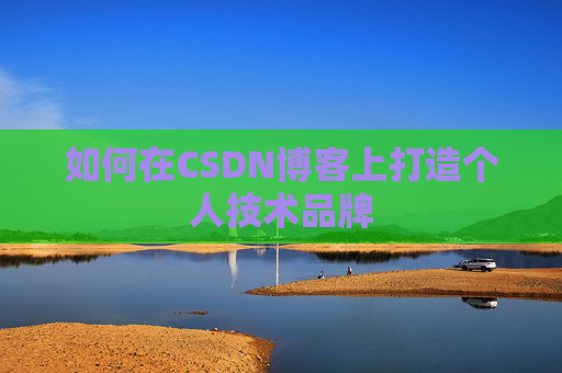 如何在CSDN博客上打造个人技术品牌