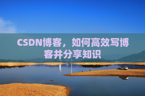 CSDN博客，如何高效写博客并分享知识